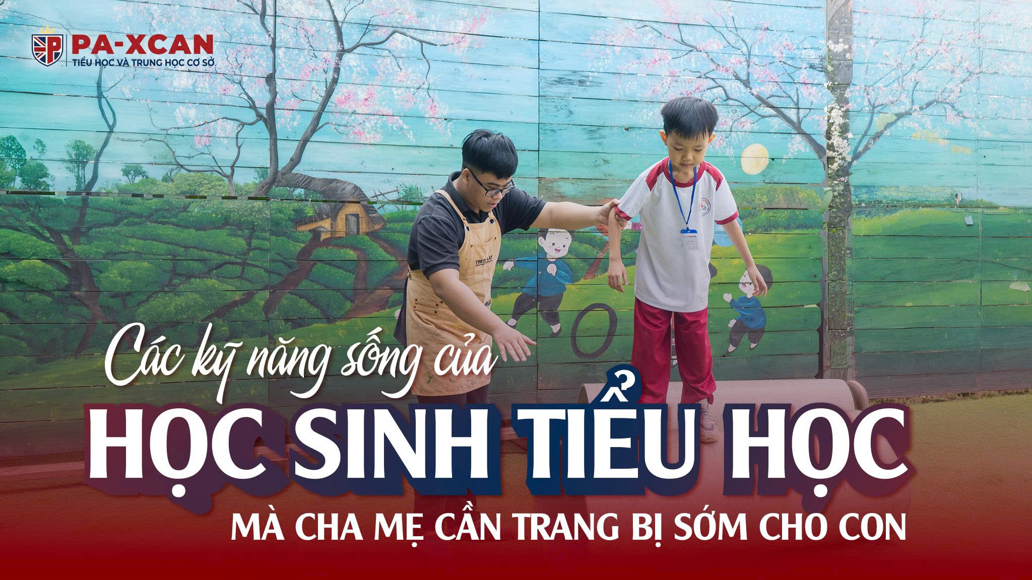 CÁC KỸ NĂNG SỐNG CỦA HỌC SINH TIỂU HỌC MÀ CHA MẸ CẦN TRANG BỊ SỚM CHO CON